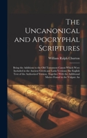 The Uncanonical and Apocryphal Scriptures: Being the Additions to the Old Testament Canon Which Were Included in the Ancient Greek and Latin Versions; ... the Additional Matter Found in the Vulgate An 1019875119 Book Cover