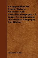 A Compendium Of Asiatic, African, American, And Australian Geography - A Sequel To Compendium Of European Geography And History 1358015619 Book Cover