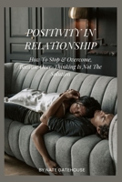 POSITIVITY IN RELATIONSHIP: How To Stop & Overcome, Because Over-Thinking Is Not The Solution B0BHC8WC9D Book Cover