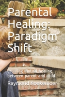 Parental Healing: Paradigm Shift: Creating mutual healing between parent and child B0858VPQ3S Book Cover