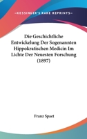 Die Geschichtliche Entwickelung Der Sogenannten Hippokratischen Medicin Im Lichte Der Neuesten Forschung: Eine Geschichtlich-Medicinishe Studie (Classic Reprint) 1161095934 Book Cover