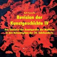 Revision der Kunstgeschichte IV: Das Scheitern der Avantgarden der Moderne in den Katastrophen des 20. Jahrhunderts (German Edition) 3844819703 Book Cover