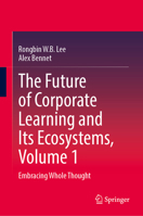 The Future of Corporate Learning and Its Ecosystems, Volume 1: Embracing Whole Thought 9819511380 Book Cover