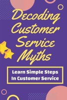 Decoding Customer Service Myths: Learn Simple Steps In Customer Service: Customer Service Plan B09FCHPKQ6 Book Cover