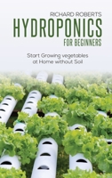 Hydroponics for Beginners: Start Growing Vegetables at Home Without Soil 1802224106 Book Cover