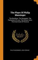 The Plays Of Philip Massinger: The Bandman. The Renegado. The Parliament Of Love. The Roman Actor. The Great Duke Of Florence B0BN4HXQ2V Book Cover