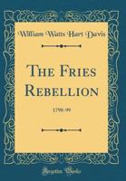 The Fries rebellion, 1798-99; an armed resistance to the House tax law, passed by Congress, July 9, 1798, in Bucks and Northampton Counties, Pennsylvania 1016745753 Book Cover