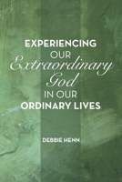 Experiencing Our Extraordinary God in Our Ordinary Lives 1664283447 Book Cover