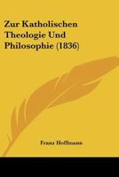 Zur Katholischen Theologie Und Philosophie (1836) 1279904321 Book Cover
