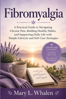 Fibromyalgia: A Practical Guide to Navigating Chronic Pain, Building Healthy Habits, and Supporting Daily Life with Simple Lifestyle and Self-Care Strategies B0GYLG2712 Book Cover
