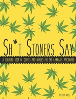 Sh*t Stoners Say: A Coloring Book of Quotes and Images for the Cannabis Aficionado B08SH89RN5 Book Cover