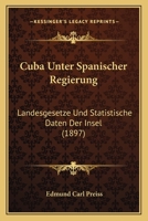 Cuba Unter Spanischer Regierung: Landesgesetze Und Statistische Daten Der Insel (Classic Reprint) 1160846006 Book Cover