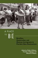 A Place to Be: Brazilian, Guatemalan, and Mexican Immigrants in Florida's New Destinations 0813544939 Book Cover