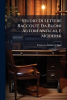 Studio Di Lettere Raccolte Da Buoni Autori Antichi, E Moderni: Ad Uso Degli Studenti Bramosi Di Esercitarsi Nello Scriver Bene: Aggiuntevi Quattro Let 127851161X Book Cover