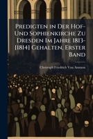 Predigten in Der Hof- Und Sophienkirche Zu Dresden Im Jahre 1813-[1814] Gehalten, Erster Band (German Edition) 1023844567 Book Cover