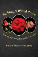 Budding & Wilted Roses: Inspirational Poems Through Life's Seasons B0BLYHRMD7 Book Cover