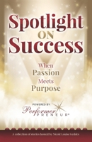 Spotlight on Success: When Passion Meets Purpose B0FFH88B1C Book Cover