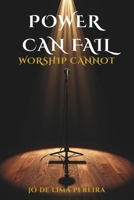 POWER CAN FAIL, WORSHIP CANNOT: Rescuing the essence of praise in a church dominated by technique B0GYF9LWV9 Book Cover