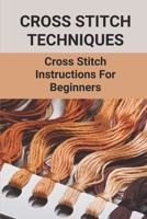 Cross Stitch Techniques: Cross Stitch Instructions For Beginners: Product Of Cross-Stitched B0989M12Q6 Book Cover