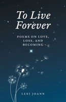 To Live Forever: Poems on Love, Loss, and Becoming 1038355125 Book Cover