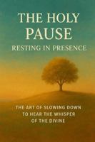 The Holy Pause Resting in Presence: The Art of Slowing Down to Hear the Whisper of the Divine B0G146VKWC Book Cover