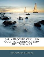 Early Records of Gilpin County, Colorado, 1859-1861; Volume 1 1019080930 Book Cover