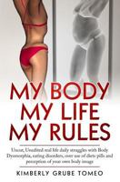 My Body My Life My Rules: Uncut, Unedited Real Life Daily Struggles with Body Dysmorphia, Eating Disorders, Over Use of Diet Pills and Perception of Your Own Body Image. 172272093X Book Cover