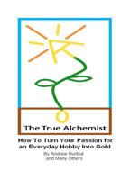 The True Alchemist: How to Turn Your Passion for an Everyday Hobby Into Gold 1463520360 Book Cover