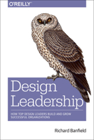 Design Leadership: How Top Design Leaders Build and Grow Successful Organizations 1491929200 Book Cover