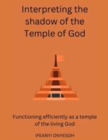 Interpreting The Shadow Of The Temple Of God: Functioning efficiently as a temple of the living God B0BM3B1TMZ Book Cover