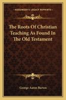 The Roots of Christian Teaching as Found in the Old Testament 1022156284 Book Cover