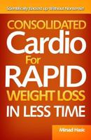 Consolidated Cardio for Rapid Weight Loss in Less Time 1502333767 Book Cover