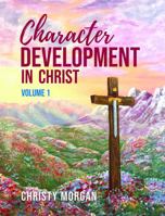 Character Development in Christ: Vol. 1 - A Personalized Scripture Guide and Prayer Journal Designed to Help Put Off the Old Man and Put On the New Man in Christ 0578751216 Book Cover