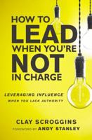 How to Lead When You're Not in Charge: Leveraging Influence When You Lack Authority 0310531578 Book Cover