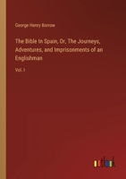 The Bible In Spain, Or, The Journeys, Adventures, and Imprisonments of an Englishman: Vol. I 338512395X Book Cover