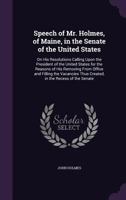 Speech of Mr. Holmes, of Maine, in the Senate of the United States: On His Resolutions Calling Upon the President of the United States for the Reasons 1359301739 Book Cover