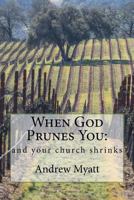 When God Prunes You: And Your Church Shrinks 1502564777 Book Cover