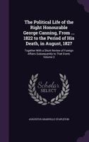 The Political Life of the Right Honourable George Canning, Vol. 2 of 3: From His Acceptance of the Seals of the Foreign Department, in September, 1822, to the Period of His Death, in August, 1827; Tog 1275782469 Book Cover