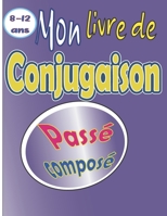 Mon livre de conjugaison Passé composé 8-12 ans: plus de 50 verbes à conjuguer B09TDZMWT6 Book Cover