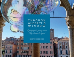 Through Alberti's Window: A Photographer's Journey Across Italy, Europe and Beyond B0FGK233PN Book Cover
