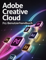 Adobe Creative Cloud Pro Benutzerhandbuch: Ein Schritt-für-Schritt-Handbuch für Anfänger und Fortgeschrittene, das Kernfunktionen, innovative Methoden, praktische Ratschläge und nahtlose B0FXXS1GDP Book Cover