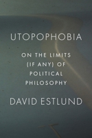 Utopophobia: On the Limits (If Any) of Political Philosophy 0691147167 Book Cover