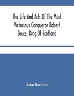 The Life And Acts Of The Most Victorious Conqueror Robert Bruce, King Of Scotland 9354484972 Book Cover