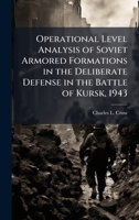 Operational Level Analysis of Soviet Armored Formations in the Deliberate Defense in the Battle of Kursk, 1943 1025062353 Book Cover