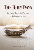 The Holy Days: Returning the Biblical Festivals to the Disciples of Jesus 1941534600 Book Cover