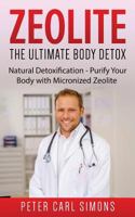Zeolite - The Ultimate Body Detox: Natural Detoxification - Purify Your Body with Micronized Zeolite 1539625109 Book Cover