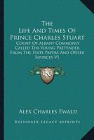 The Life and Times of Prince Charles Stuart: Count of Albany Commonly Called the Young Pretender from the State Papers and Other Sources V1 1162936290 Book Cover