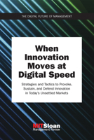 When Innovation Moves at Digital Speed: Strategies and Tactics to Provoke, Sustain, and Defend Innovation in Today's Unsettled Markets (Digital Future of Management) 0262535718 Book Cover
