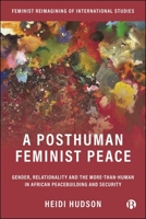Posthuman Feminist Peace : Gender, Relationality and the More-Than Human in African Peacebuilding and Security 1529249856 Book Cover