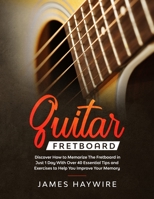 Guitar Fretboard: Discover How to Memorize The Fretboard in Just 1 Day With Over 40 Essential Tips and Exercises to Help You Improve Your Memory 1989638813 Book Cover